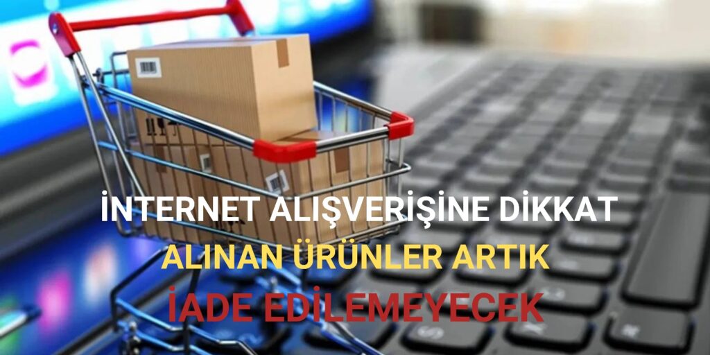 İnternet Alışverişinde Yeni Dönem: İade Hakkı Kaldırıldı