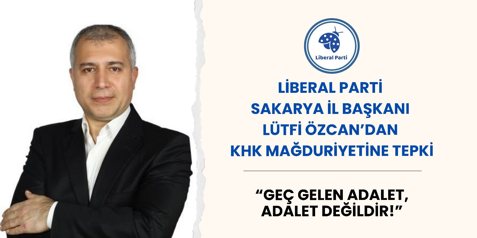 Liberal Parti Sakarya İl Başkanı Lütfi Özcan’dan KHK Mağduriyetine Tepki: “Geç Gelen Adalet, Adalet Değildir!”