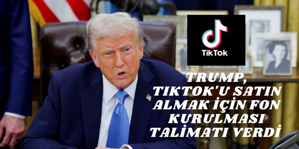 Trump, TikTok’un Satın Alınması İçin Egemen Varlık Fonu Kurma Talimatı Verdi