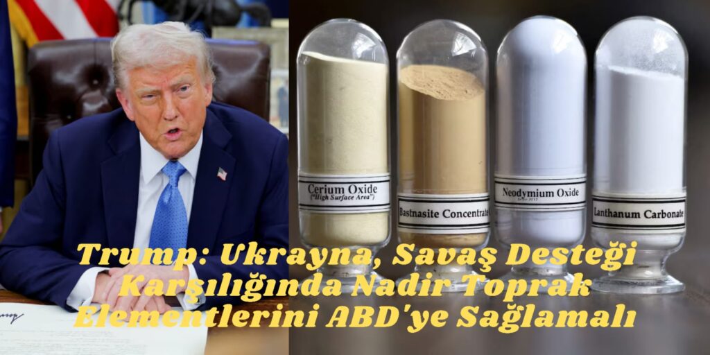 Trump: Ukrayna, Savaş Desteği Karşılığında Nadir Toprak Elementlerini ABD’ye Sağlamalı