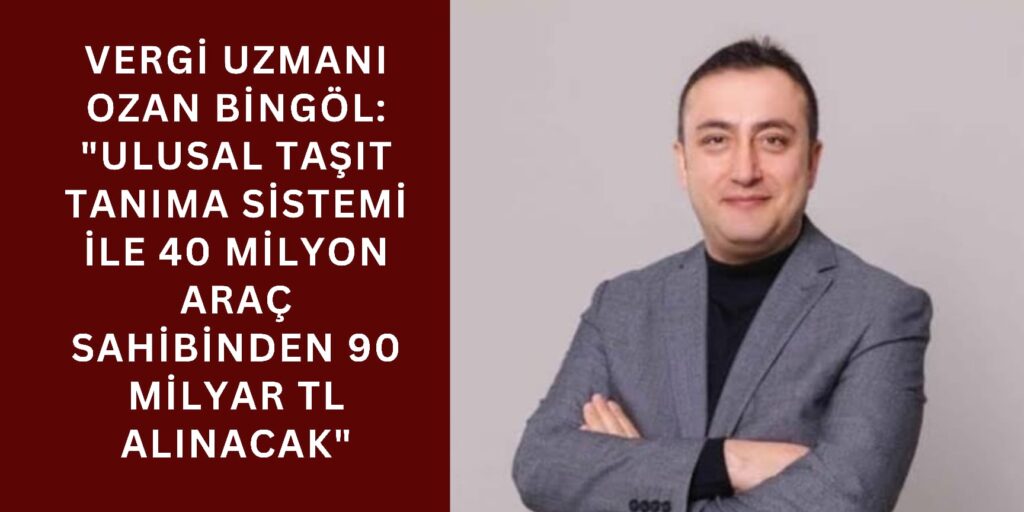 Vergi Uzmanı Ozan Bingöl: “Ulusal Taşıt Tanıma Sistemi ile 40 Milyon Araç Sahibinden 90 Milyar TL Alınacak”