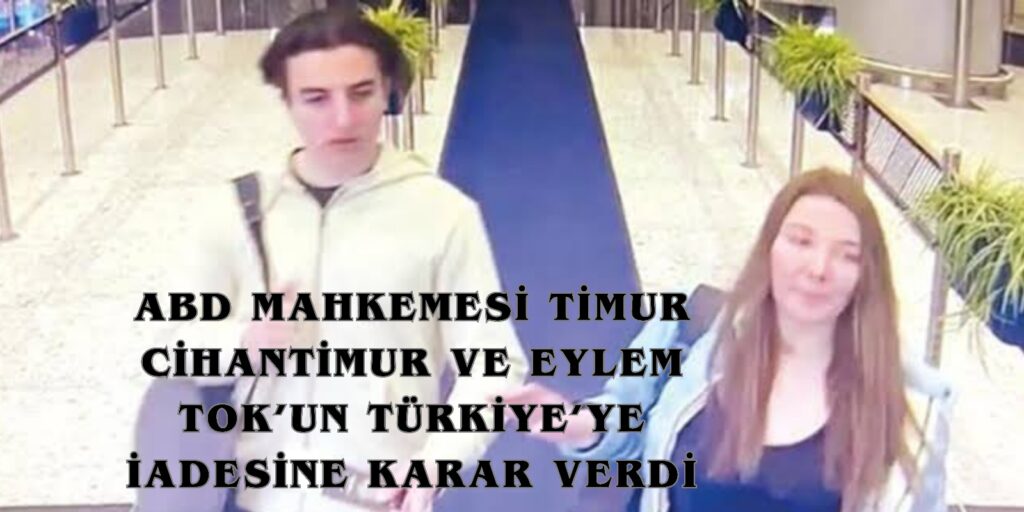 ABD Mahkemesi Timur Cihantimur ve Eylem Tok’un Türkiye’ye İadesine Karar Verdi