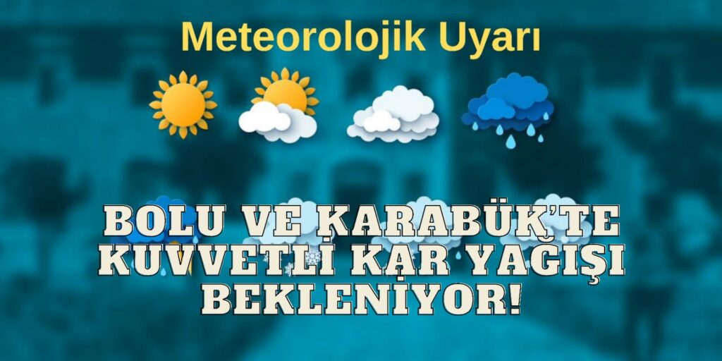 Bolu ve Karabük’te Kuvvetli Kar Yağışı Bekleniyor! Ulaşımda Aksamalar Olabilir