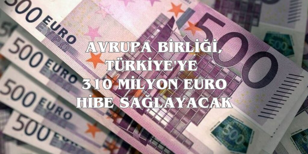 AB, Türkiye’ye 310 Milyon Euro Hibe Sağlayacak