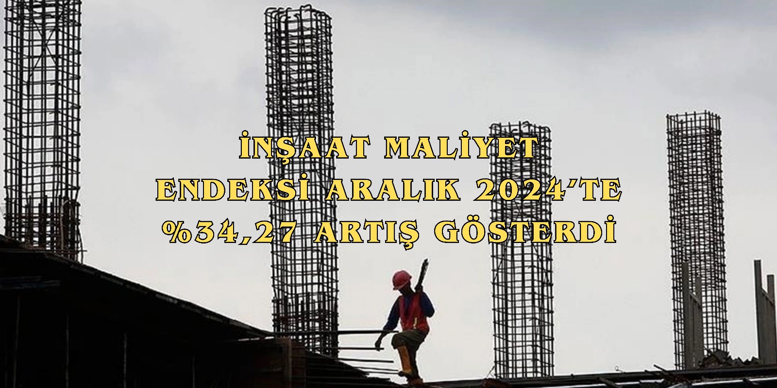 TÜİK: İnşaat Maliyet Endeksi Aralık 2024’te %34,27 Artış Gösterdi
