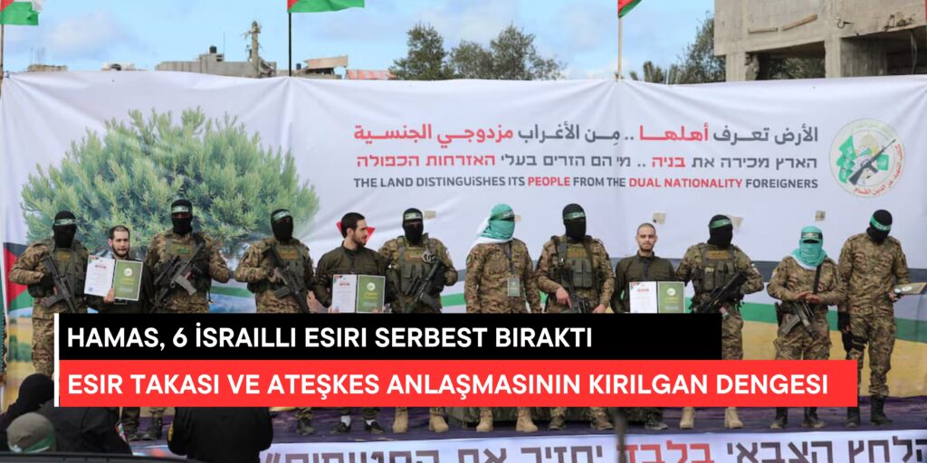 Hamas, 6 İsrailli Esiri Serbest Bıraktı: Esir Takası ve Ateşkes Anlaşmasının Kırılgan Dengesi