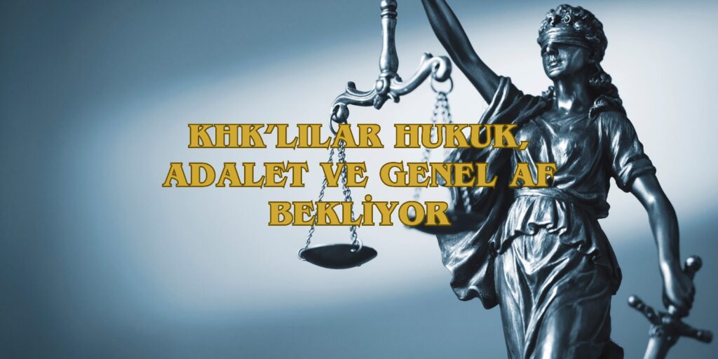 KHK’lılara Hukuk, Adalet ve Genel Af Çağrıları