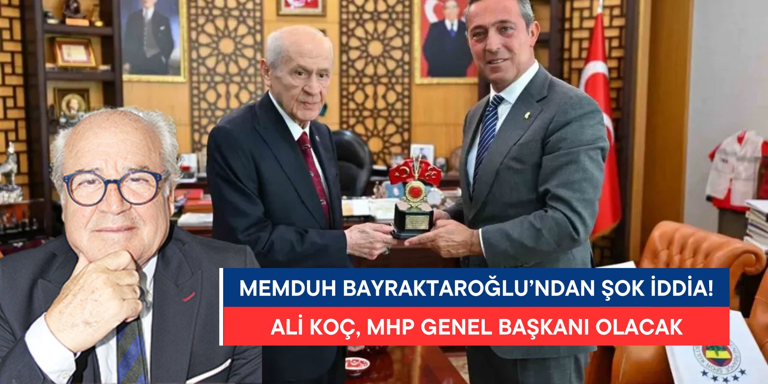 Memduh Bayraktaroğlu’ndan Şok İddia: “Ali Koç, MHP Genel Başkanı Olacak!”