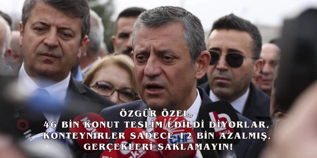 CHP Genel Başkanı Özgür Özel, Deprem Bölgesindeki Konut Dağıtımıyla İlgili Eleştirilerde Bulundu