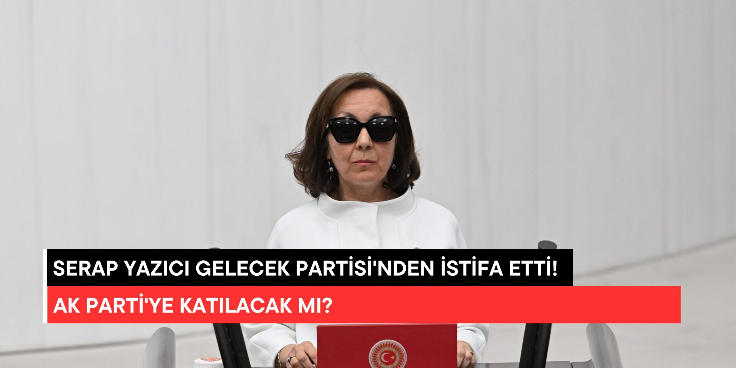 Serap Yazıcı Gelecek Partisi’nden İstifa Etti! AK Parti’ye Katılacak mı?