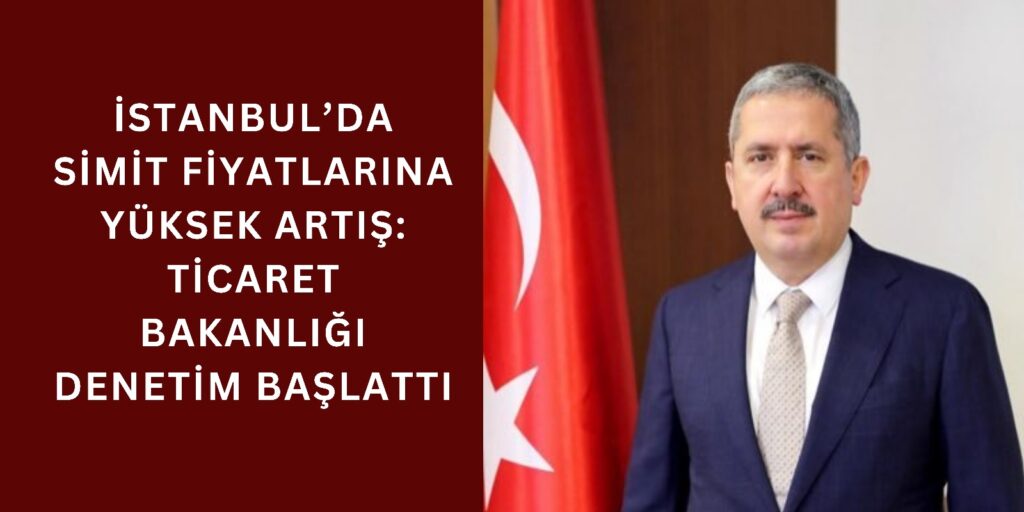 İstanbul’da Simit Fiyatlarına Yüksek Artış: Ticaret Bakanlığı Denetim Başlattı