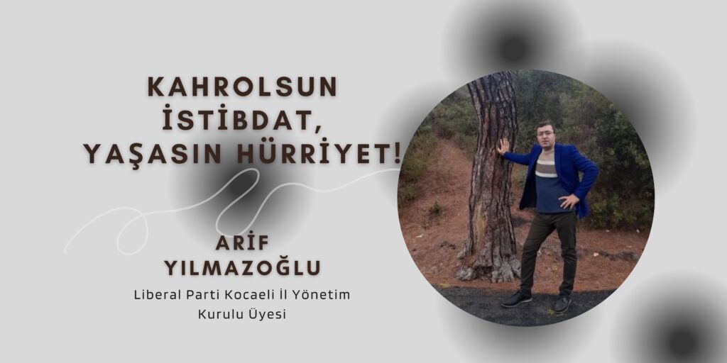 Liberal Parti Kocaeli İl Yönetim Kurulu Üyesi Dr. Arif Yılmazoğlu: Kahrolsun İstibdat, Yaşasın Hürriyet!