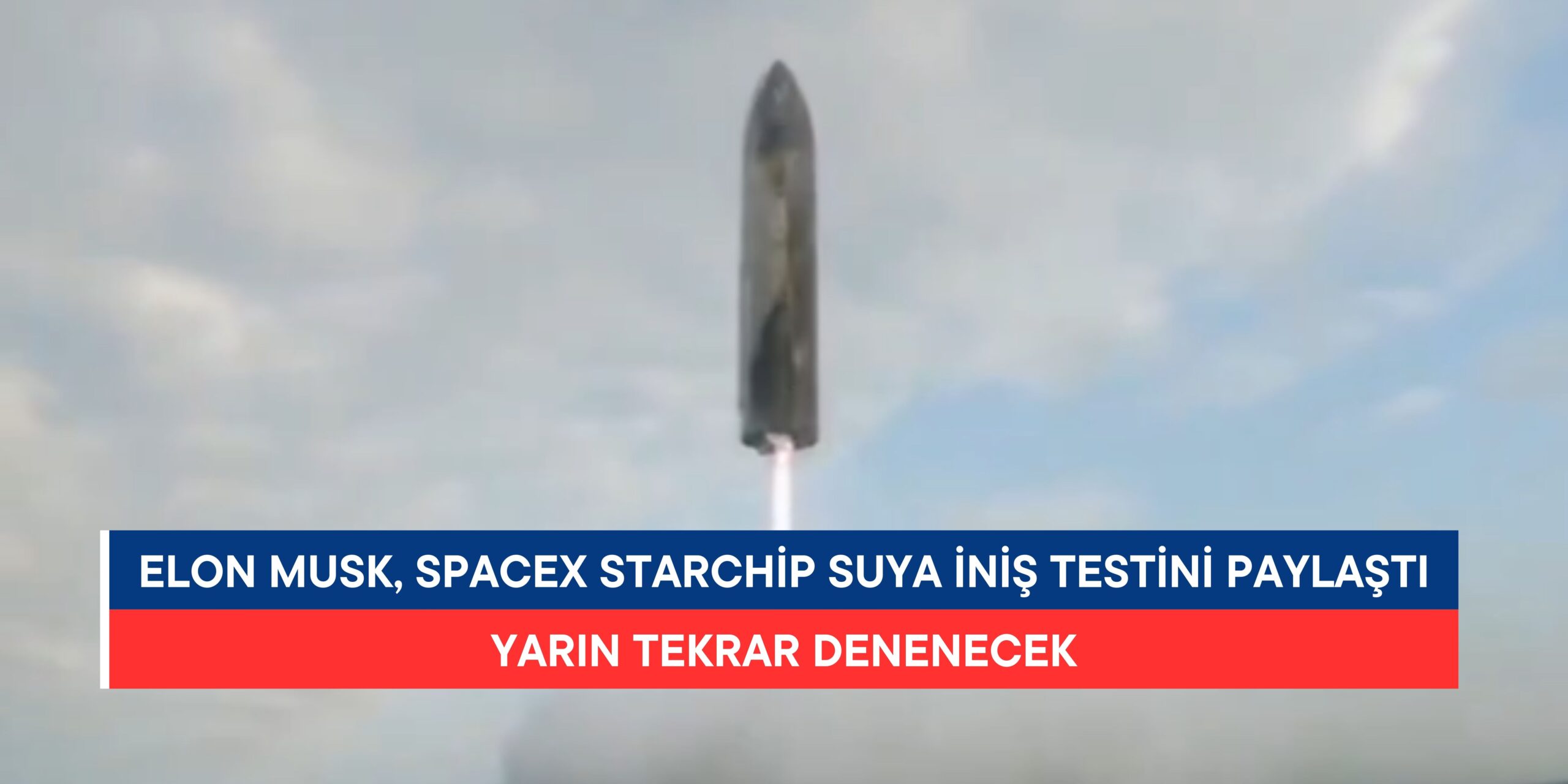 Elon Musk, SpaceX Starship Suya İniş Testini Paylaştı: Yarın Yeniden Denenecek