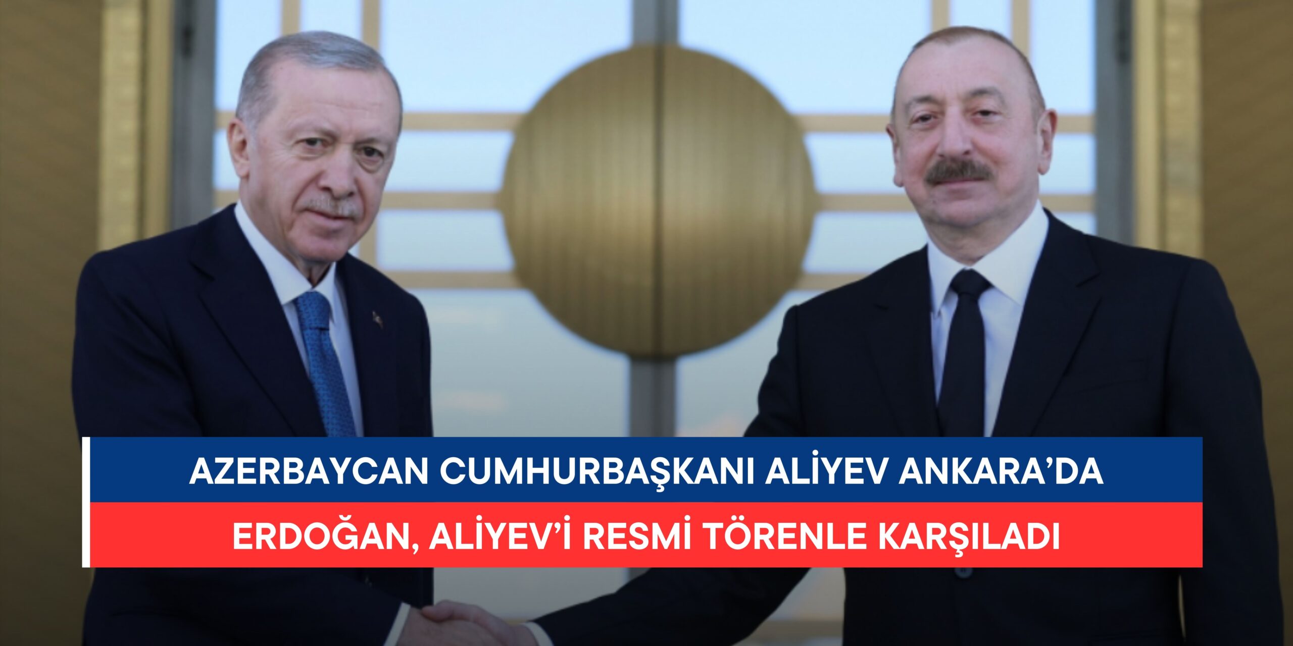 Cumhurbaşkanı Erdoğan, Azerbaycan Cumhurbaşkanı Aliyev’i Ankara’da Resmi Törenle Karşıladı