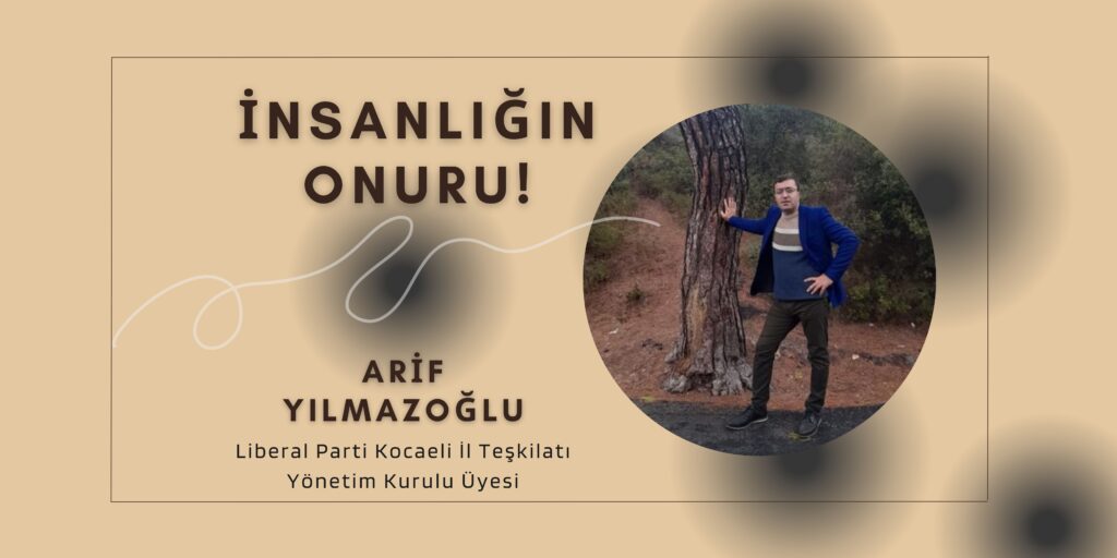Liberal Parti Kocaeli İl Teşkilatı Yönetim Kurulu Üyesi Arif Yılmazoğlu: “İNSANLIĞIN ONURU!”