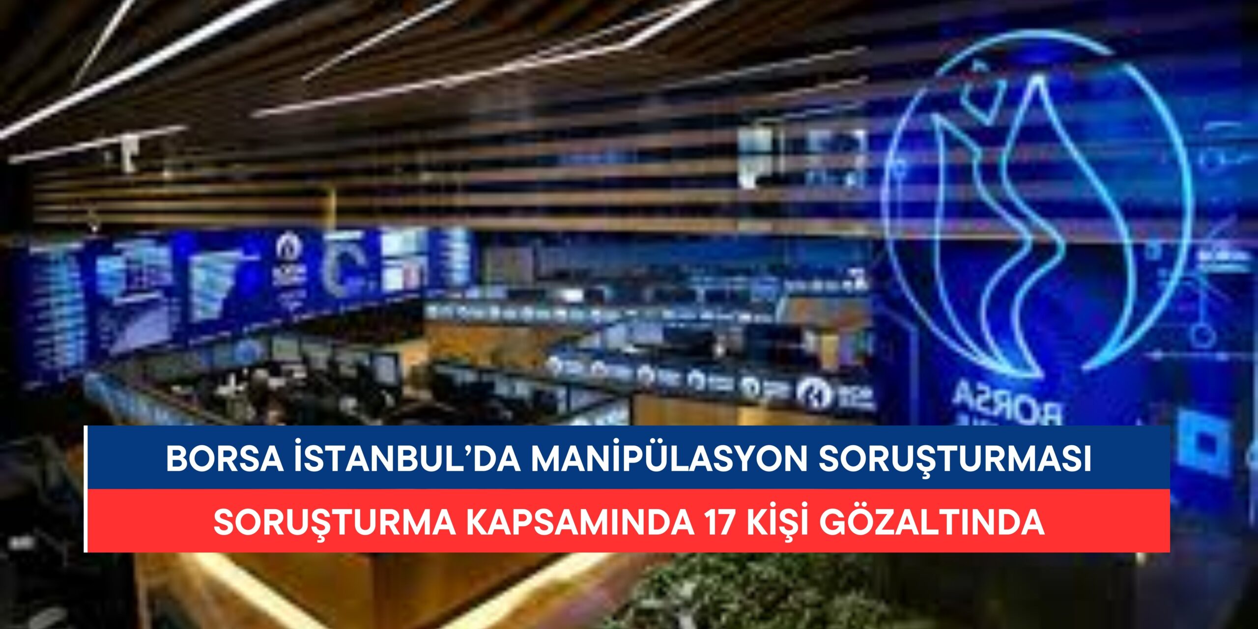 Borsa İstanbul’da Manipülasyon Soruşturması: 17 Kişi Gözaltında