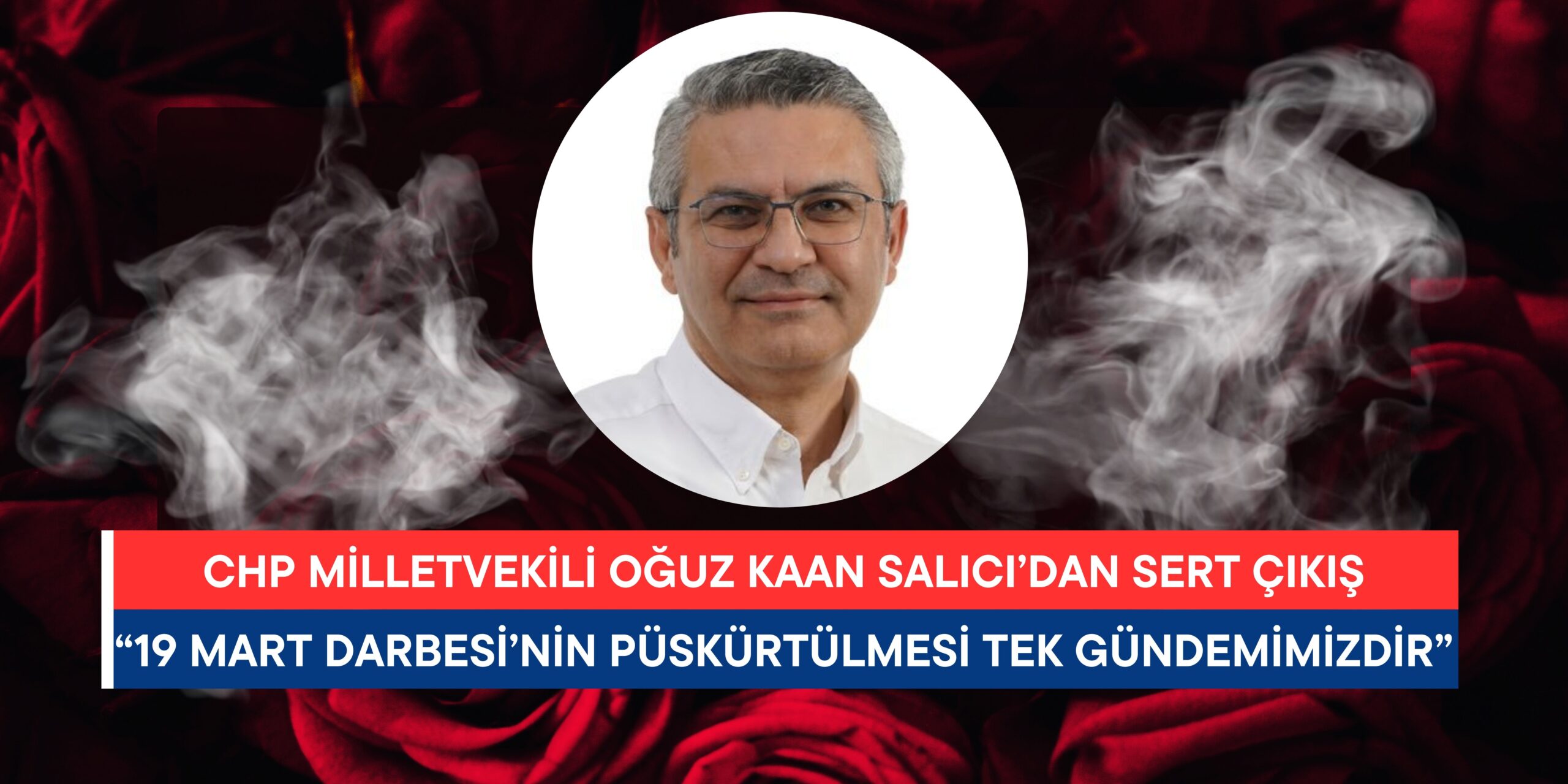 Oğuz Kaan Salıcı’dan Sert Çıkış: “19 Mart Darbesi’nin Püskürtülmesi Tek Gündemimizdir”
