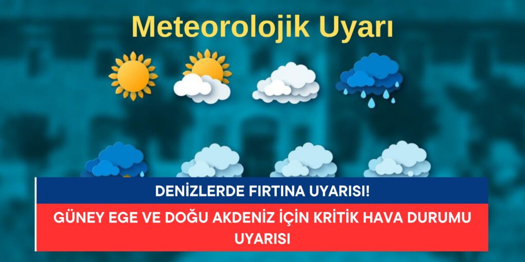 Denizlerde Fırtına Uyarısı: Güney Ege ve Doğu Akdeniz İçin Kritik Hava Durumu Uyarısı