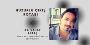 Liberal Parti Siyasi İşler ve Parti İçi Eğitim Başkanı Vahap Aktaş: HUZURLU ÇIKIŞ ROTASI