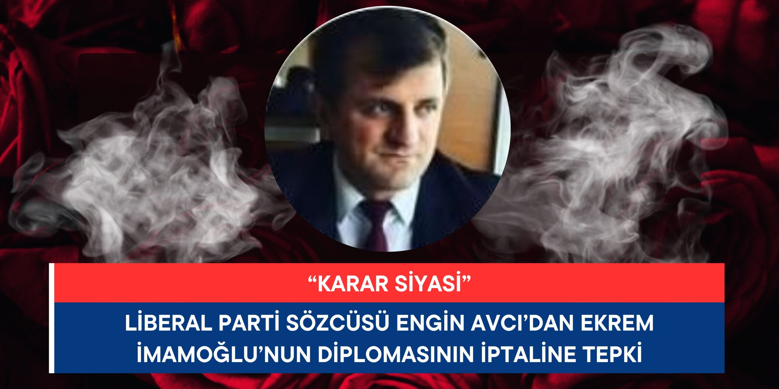 Liberal Parti Sözcüsü Engin Avcı’dan Ekrem İmamoğlu’nun Diplomasının İptaline Tepki: “Karar Siyasi”