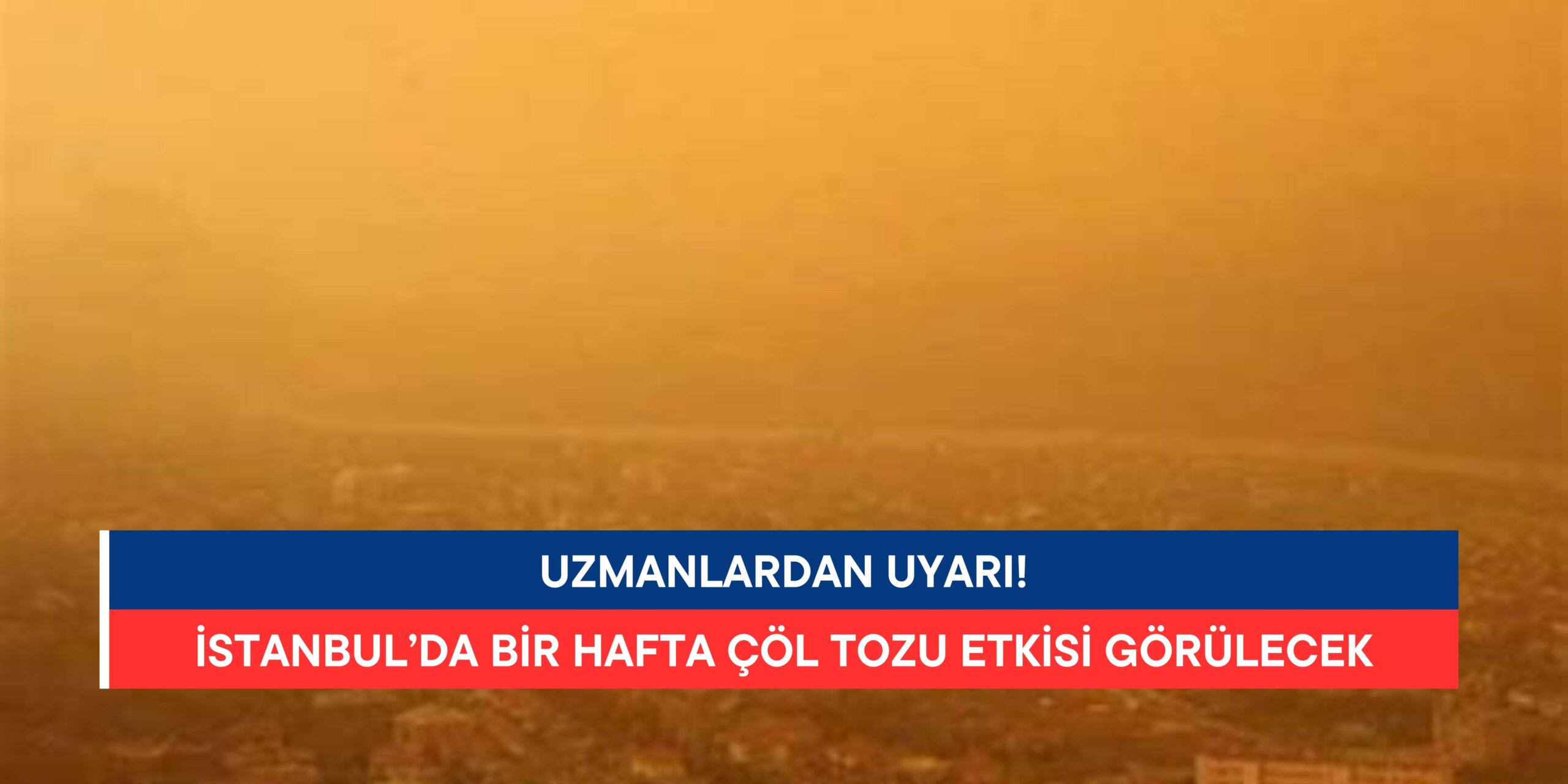 İstanbul’da 1 Hafta Çöl Tozu Etkisi: Uzmanlardan Uyarı!