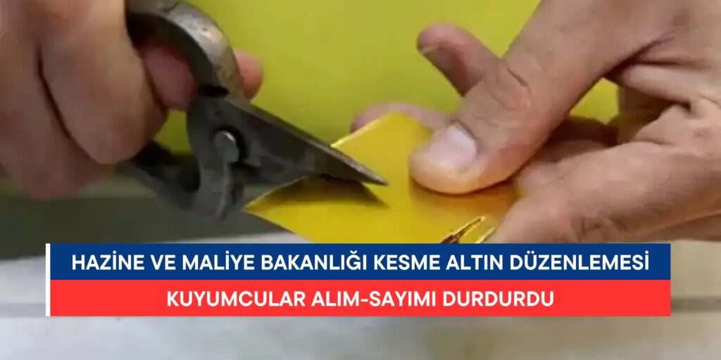 Hazine ve Maliye Bakanlığı’ndan “Kesme Altın” Düzenlemesi: Kuyumcular Alım-Satımı Durdurdu