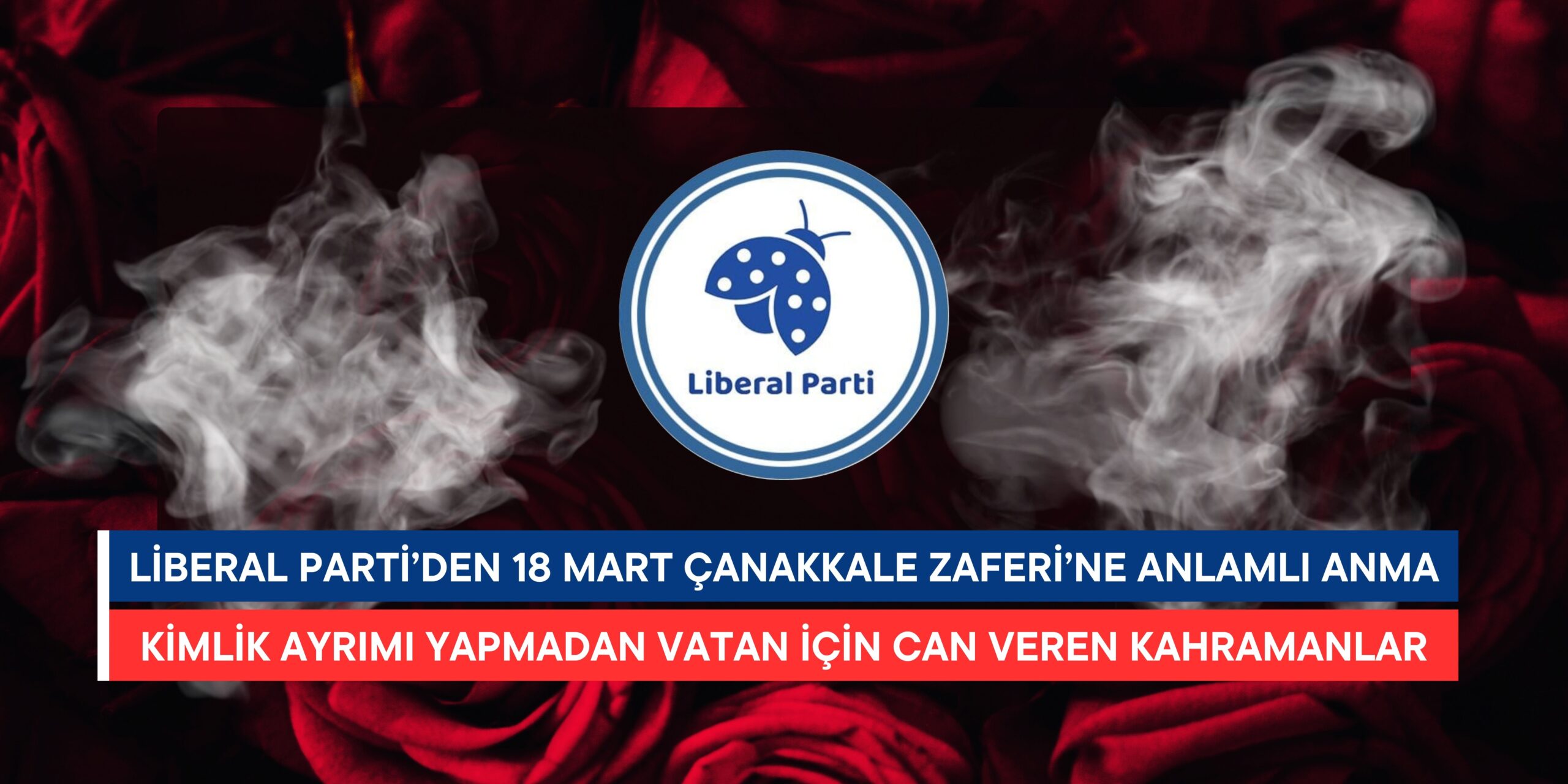 Liberal Parti’den 18 Mart Çanakkale Zaferi’ne Anlamlı Anma: Kimlik Ayrımı Yapmadan Vatan İçin Can Veren Kahramanlar