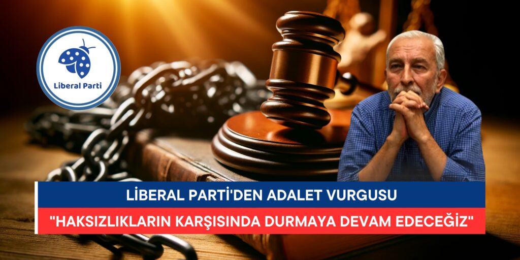 Liberal Parti’den Adalet Vurgusu: “Haksızlıkların Karşısında Durmaya Devam Edeceğiz”
