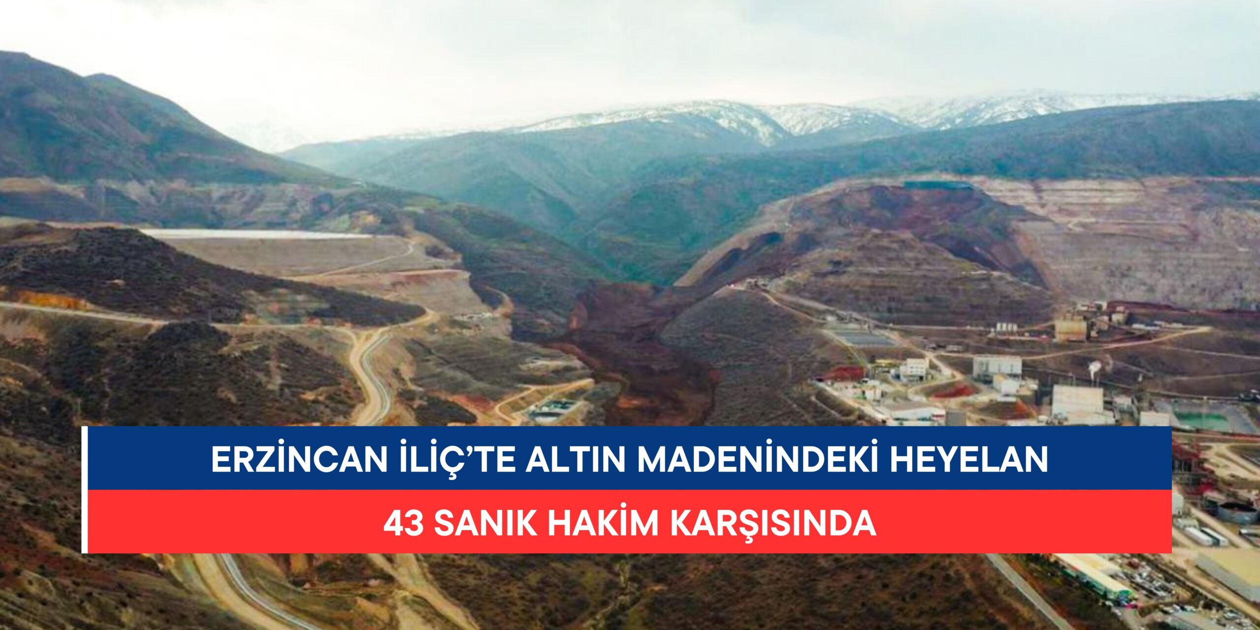 Erzincan İliç’te Altın Madenindeki Heyelan: 43 Sanık Hakim Karşısında