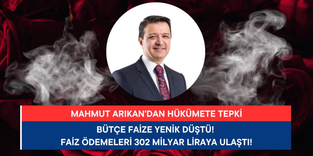 Mahmut Arıkan: Bütçe Faize Yenik Düştü! Faiz Ödemeleri 302 Milyar Liraya Ulaştı!