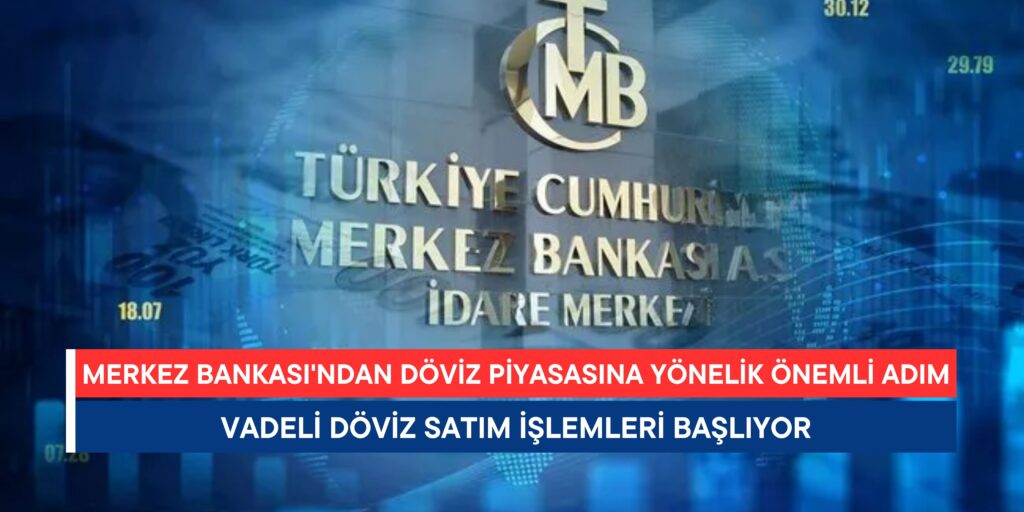 Merkez Bankası’ndan Döviz Piyasasına Yönelik Önemli Adım: Vadeli Döviz Satım İşlemleri Başlıyor