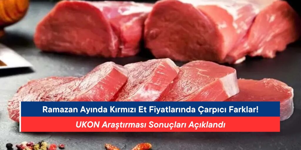 Ramazan Ayında Kırmızı Et Fiyatlarında Çarpıcı Farklar! UKON Araştırması Sonuçları Açıklandı