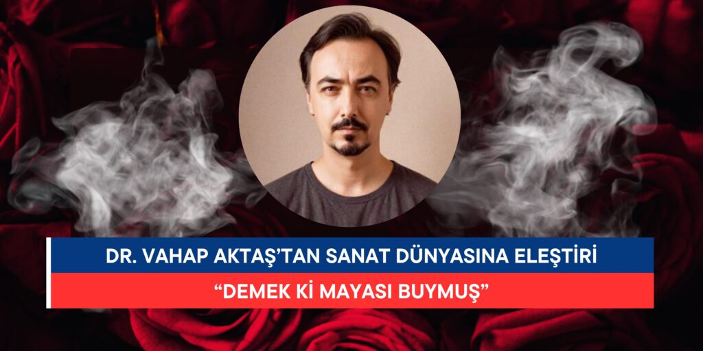 Dr. Vahap Aktaş’tan Sanat Dünyasına Eleştiri: “Demek ki Mayası Buymuş”