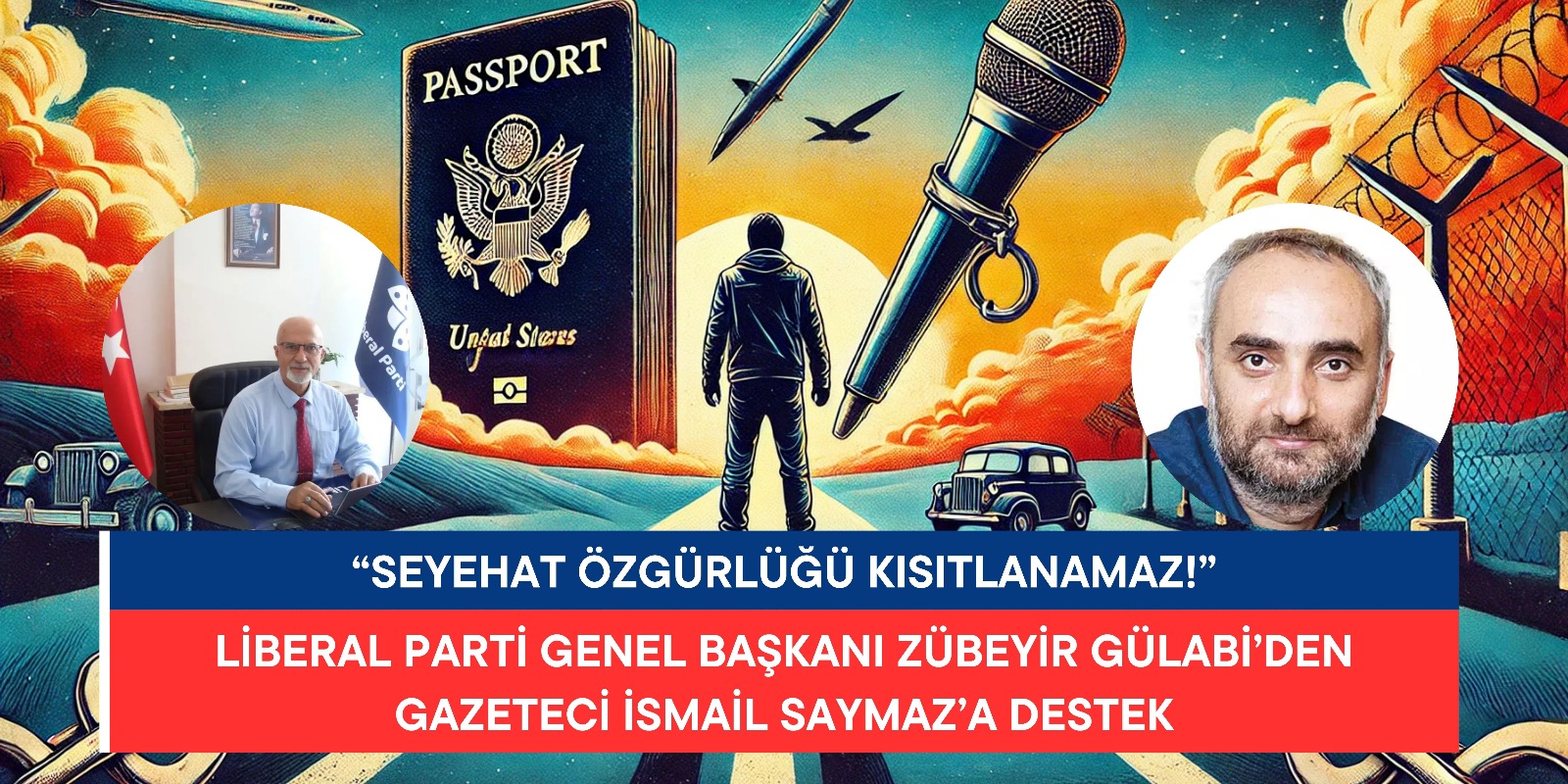Liberal Parti Genel Başkanı Zübeyir Gülabi’den Gazeteci İsmail Saymaz’a Destek: “Seyahat Özgürlüğü Kısıtlanamaz!”