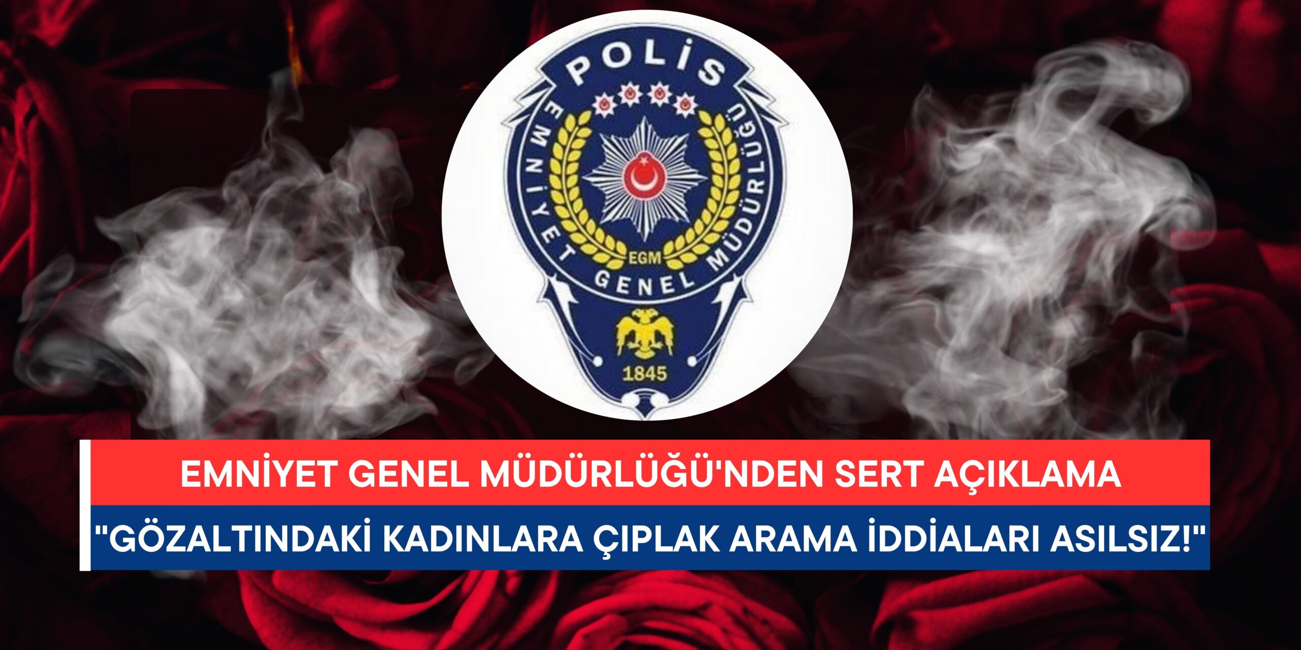 Emniyet Genel Müdürlüğü: “Gözaltındaki Kadınlara Çıplak Arama İddiaları Asılsız!”