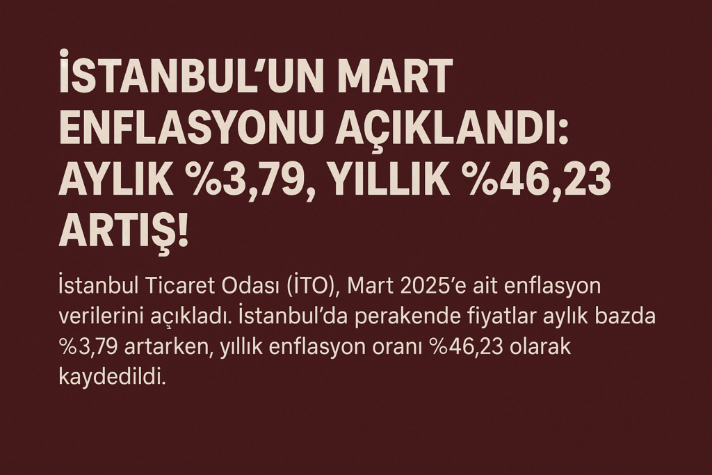 İstanbul’un Mart Enflasyonu Açıklandı: Aylık %3,79, Yıllık %46,23 Artış!