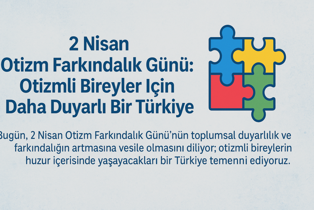 2 Nisan Otizm Farkındalık Günü: Otizmli Bireyler İçin Daha Duyarlı Bir Türkiye
