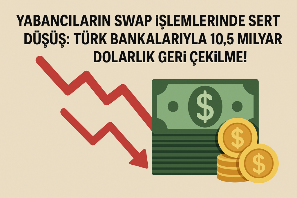 Yabancıların Swap İşlemlerinde Sert Düşüş: Türk Bankalarıyla 10,5 Milyar Dolarlık Geri Çekilme!