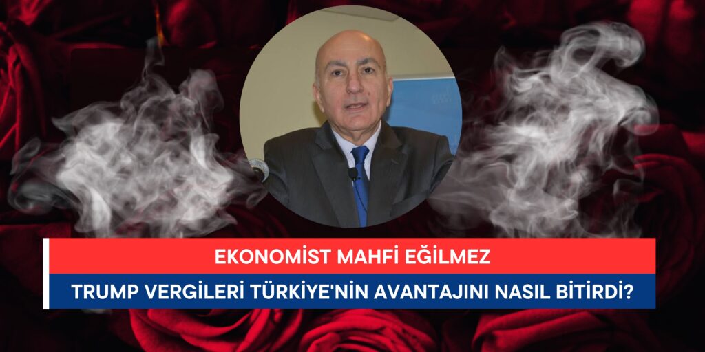 Mahfi Eğilmez: Trump Vergileri Türkiye’nin Avantajını Nasıl Bitirdi?