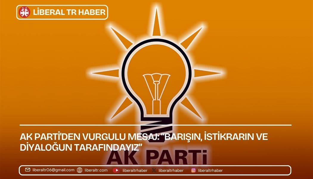 AK Parti’den Vurgulu Mesaj: “Barışın, İstikrarın ve Diyaloğun Tarafındayız”