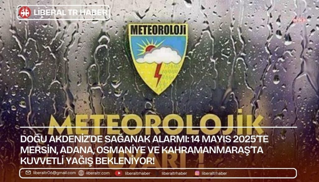 Doğu Akdeniz’de Sağanak Alarmı: 14 Mayıs 2025’te Mersin, Adana, Osmaniye ve Kahramanmaraş’ta Kuvvetli Yağış Bekleniyor!