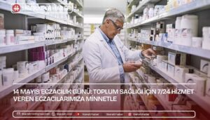14 Mayıs Eczacılık Günü: Toplum Sağlığı İçin 7/24 Hizmet Veren Eczacılarımıza Minnetle