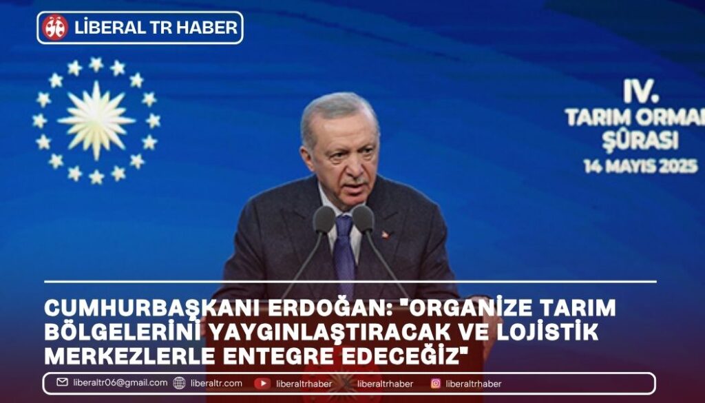 Cumhurbaşkanı Erdoğan: “Organize Tarım Bölgelerini Yaygınlaştıracak ve Lojistik Merkezlerle Entegre Edeceğiz”