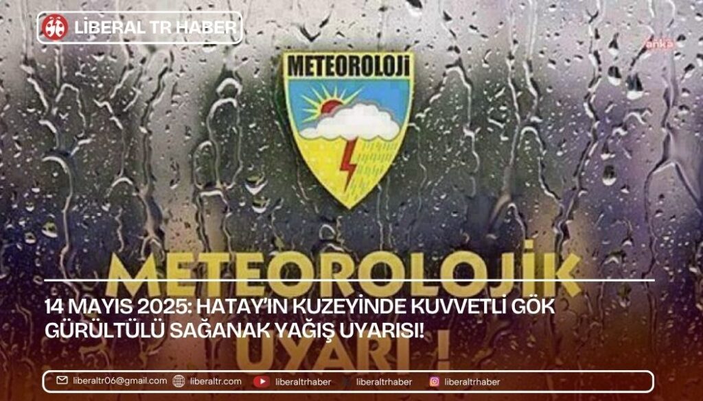 14 Mayıs 2025: Hatay’ın Kuzeyinde Kuvvetli Gök Gürültülü Sağanak Yağış Uyarısı!