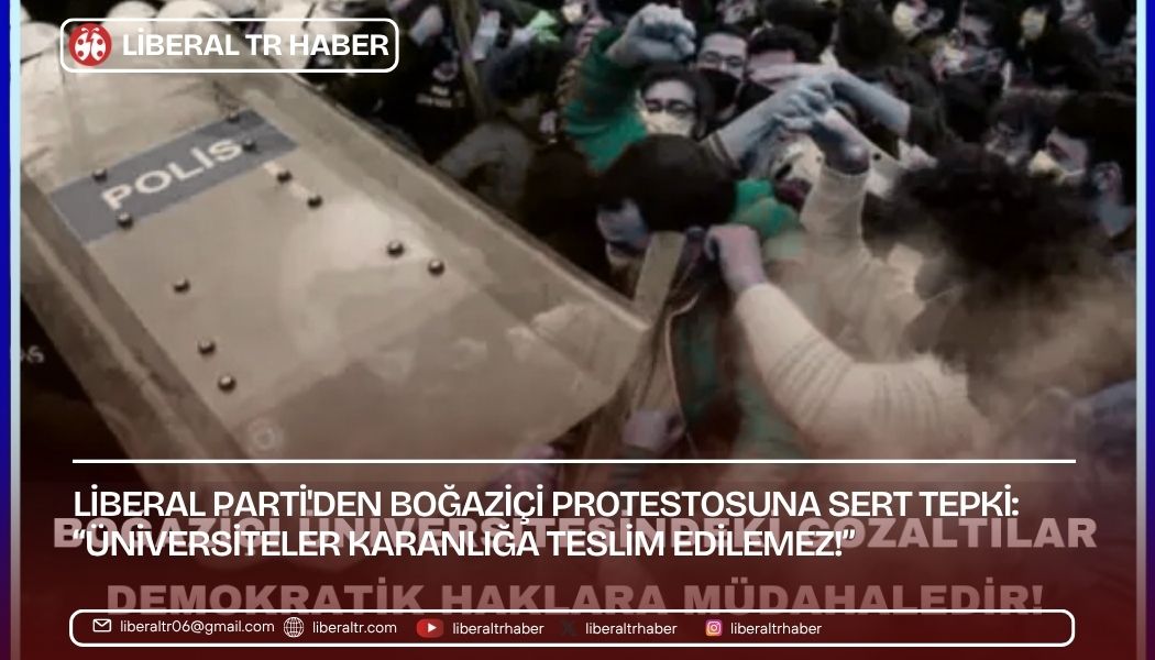 Liberal Parti’den Boğaziçi Protestosuna Polisin Müdahalesine Sert Tepki: “Üniversiteler Karanlığa Teslim Edilemez!”