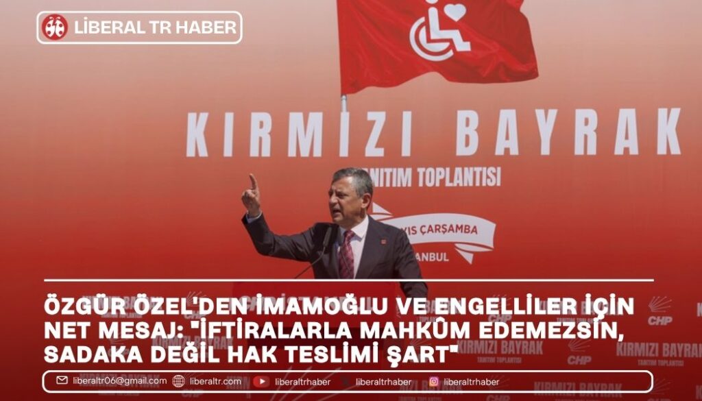 Özgür Özel’den İmamoğlu ve Engelliler İçin Net Mesaj: “İftiralarla Mahkûm Edemezsin, Sadaka Değil Hak Teslimi Şart”