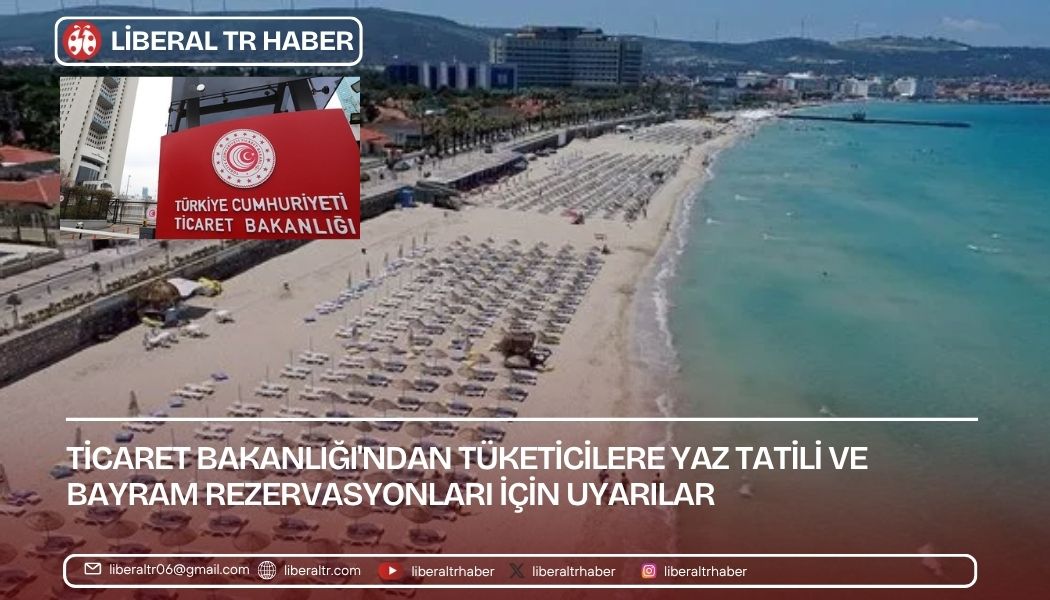 Ticaret Bakanlığı’ndan Tüketicilere Yaz Tatili ve Bayram Rezervasyonları İçin Uyarılar