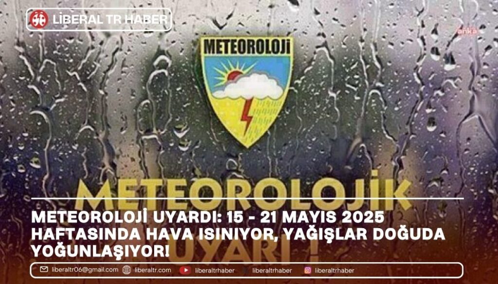 Meteoroloji Uyardı: 15 – 21 Mayıs 2025 Haftasında Hava Isınıyor, Yağışlar Doğuda Yoğunlaşıyor!