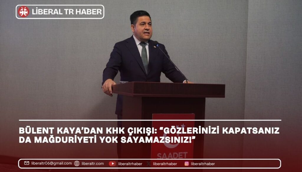 Bülent Kaya’dan KHK Çıkışı: “Gözlerinizi Kapatsanız da Mağduriyeti Yok Sayamazsınız!”