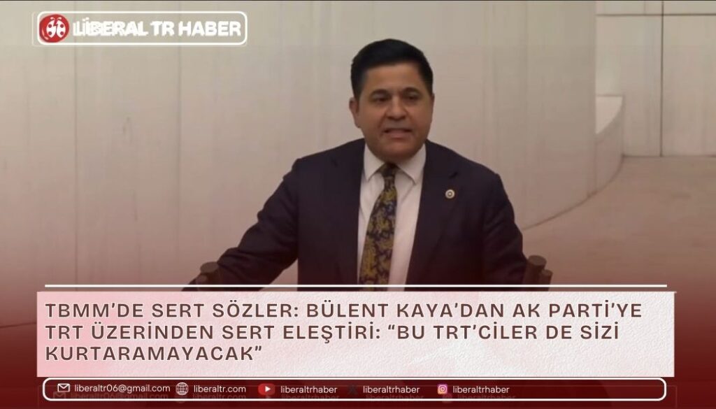 TBMM’de Sert Sözler: Bülent Kaya’dan AK Parti’ye TRT Üzerinden Sert Eleştiri: “Bu TRT’ciler de Sizi Kurtaramayacak”
